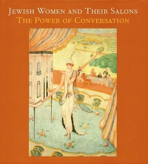 Jewish Women and Their Salons: The Power of Conversation by Emily Braun, Emily D. Bilski