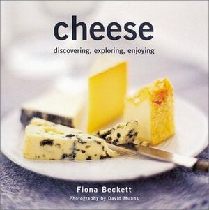 Cheese: Discovering, Exploring, Enjoying by Fiona Beckett, David Munns