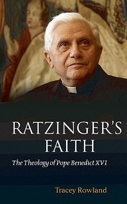 Ratzinger's Faith: The Theology of Pope Benedict XVI by Tracey Rowland, George Cardinal Pell