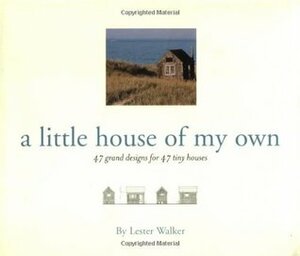 Little House of My Own: 47 Grand Designs for 47 Tiny Houses by Lester Walker