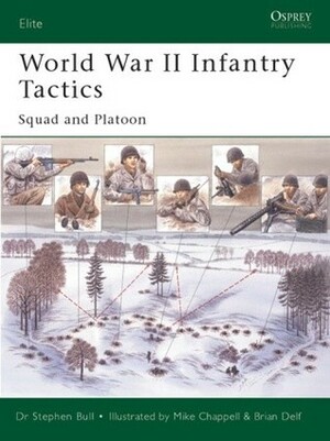 World War II Infantry Tactics: Squad and Platoon by Stephen Bull, Brian Deif, Mike Chappel