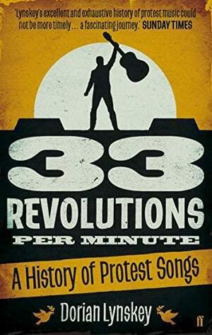 33 Revolutions Per Minute: A History of Protest Songs by Dorian Lynskey