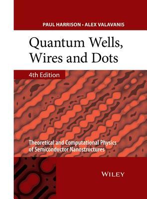 Quantum Wells, Wires and Dots: Theoretical and Computational Physics of Semiconductor Nanostructures by Alex Valavanis, Paul Harrison