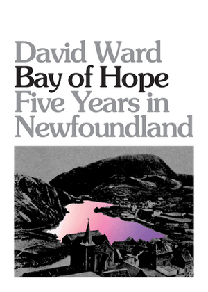Bay of Hope: Five Years in Newfoundland by David Ward
