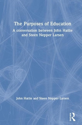 The Purposes of Education: A Conversation Between John Hattie and Steen Nepper Larsen by Steen Nepper Larsen, John Hattie