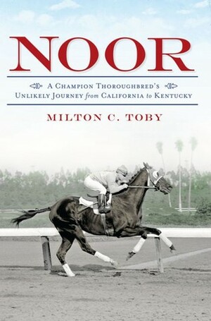 Noor: A Champion Thoroughbred's Unlikely Journey From California to Kentucky by Milton C. Toby