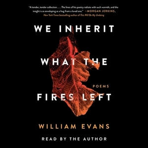 We Inherit What the Fires Left: Poems by William Evans