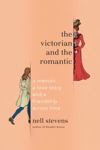 The Victorian and the Romantic: A Memoir, a Love Story, and a Friendship Across Time by Nell Stevens