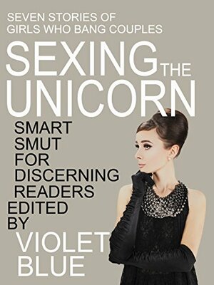 Sexing the Unicorn: Girls who hunt couples for threesomes by Violet Blue, Violet Blue, Eva Graves, N.T. Morley, Alison Tyler, Meadow Parker, Marie Sudac