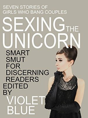 Sexing the Unicorn: Girls who hunt couples for threesomes by Meadow Parker, N.T. Morley, Alison Tyler, Eva Graves, Violet Blue, Violet Blue, Marie Sudac