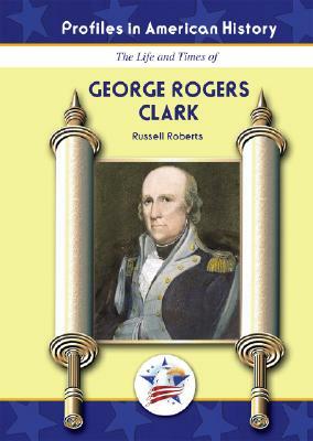 The Life and Times of George Rogers Clark by Russell Roberts