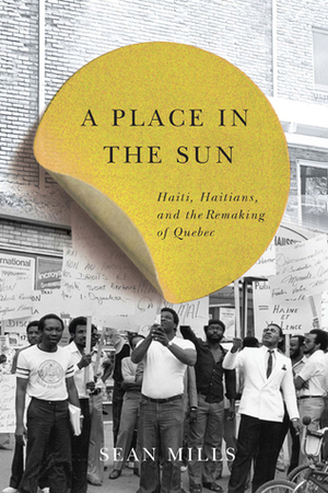A Place in the Sun: Haiti, Haitians, and the Remaking of Quebec by Sean Mills