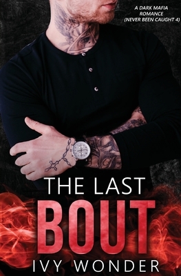 The Last Bout: A Dark Mafia Romance by Ivy Wonder