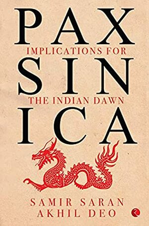 Pax Sinica: implications for the India dawn by Samir Saran, Akhil Deo