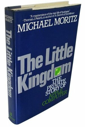 The Little Kingdom: The Private Story of Apple Computer by Michael Moritz