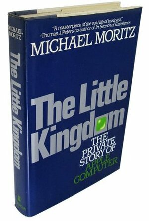 The Little Kingdom: The Private Story of Apple Computer by Michael Moritz