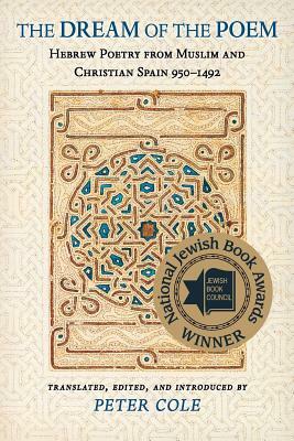 The Dream of the Poem: Hebrew Poetry from Muslim and Christian Spain, 950-1492 by 