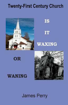 The Twenty-First Century Church: Is It Waxing or Waning by James Perry
