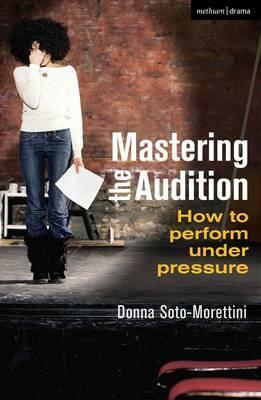 Mastering the Audition: How to Perform Under Pressure by Donna Soto-Morettini