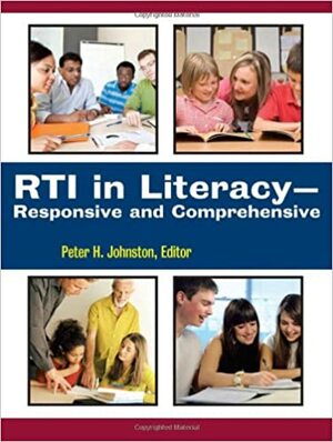 RTI in Literacy: Responsive and Comprehensive by Peter H. Johnston