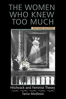 The Women Who Knew Too Much: Hitchcock and Feminist Theory by Tania Modleski