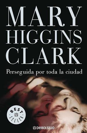 Perseguida por toda la ciudad by Mary Higgins Clark