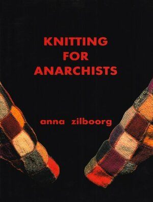Knitting for Anarchists by Anna Zilboorg
