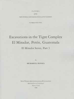Excavations in the Tigre Complex El Mirador, Peten, Guatemala, Volume 62: Number 62 by Richard D. Hansen
