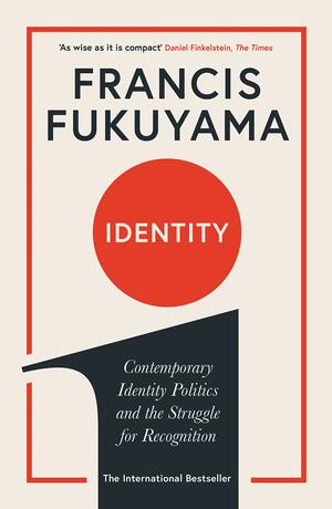 Identity: Contemporary Identity Politics and the Struggle for Recognition by Francis Fukuyama