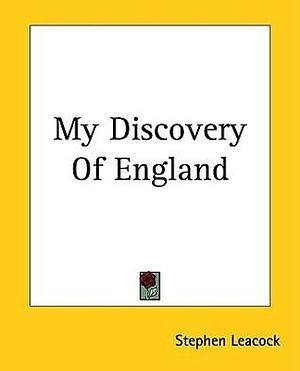 My Discovery Of England by Stephen Leacock, Stephen Leacock