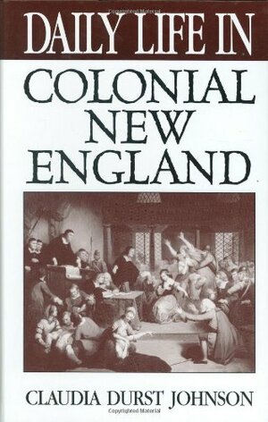 Daily Life in Colonial New England by Claudia Durst Johnson