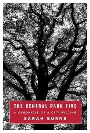 The Central Park Five: A Chronicle of a City Wilding by Sarah Burns