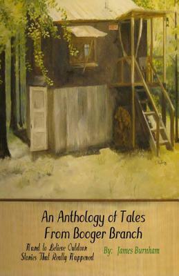 An Anthology of Tales from Booger Branch: Hard To Believe Outdoor Stories That Really Happened by James Burnham