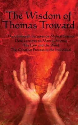 The Wisdom of Thomas Troward Vol I: The Edinburgh and Dore Lectures on Mental Science, the Law and the Word, the Creative Process in the Individual by Thomas Troward