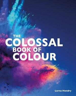 The Colossal Book of Colours by Lorna Hendry