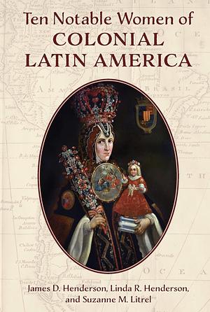 Ten Notable Women of Colonial Latin America by James D. Henderson