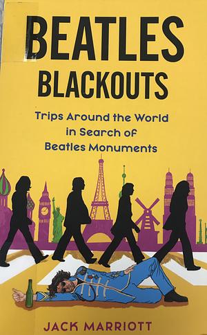 Beatles Blackouts: Trips Around the World in Search of Beatles Monuments by Jack Marriott