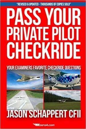 Pass Your Private Pilot Checkride 3.0: Your FAA Checkride Examiners Favorite Questions by Jason Schappert