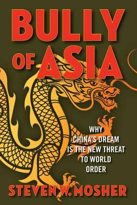 Bully of Asia: Why China's Dream Is the New Threat to World Order by Steven W. Mosher