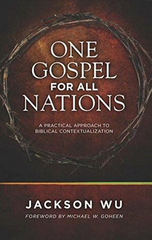 One Gospel for All Nations: A Practical Approach to Biblical Contextualization by Jackson Wu