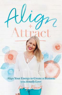 Align + Attract: Align Your Energy to Create a Business you Actually Love by Kerry Lee Rowett