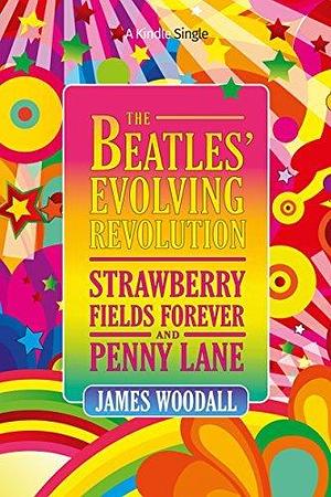 The Beatles' Evolving Revolution: 'Strawberry Fields Forever' and 'Penny Lane by James Woodall, James Woodall