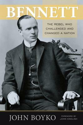 Bennett: The Rebel Who Challenged and Changed a Nation by John Boyko