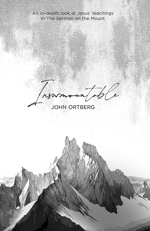 Insurmountable: an in-depth look at Jesus' teachings in the Sermon on the Mount by John Ortberg