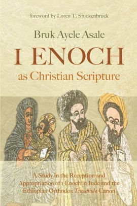 1 Enoch as Christian Scripture: A Study in the Reception and Appropriation of 1 Enoch in Jude and the Ethiopian Orthodox Tewahǝdo Canon by Loren T. Stuckenbruck, Bruk Ayele Asale