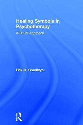 Healing Symbols in Psychotherapy: A Ritual Approach by Erik D. Goodwyn