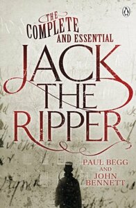 The Complete and Essential Jack the Ripper by John Bennett, Paul Begg