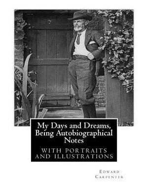 My Days and Dreams, Being Autobiographical Notes.By Edward Carpenter: with portraits and illustrations, by Edward Carpenter