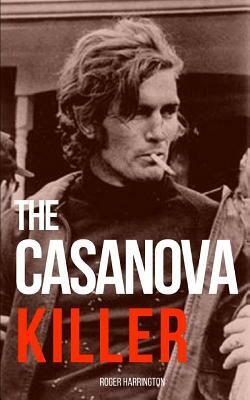 The Casanova Killer: The Shocking True Story of Serial Killer Paul John Knowles by Roger Harrington