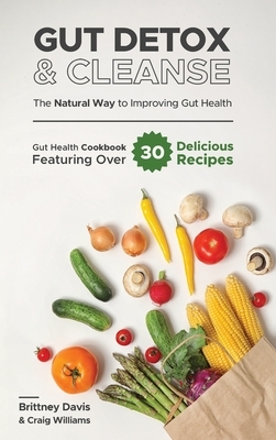Gut Detox & Cleanse - The Natural Way to Improving Gut Health: Gut Health Cookbook Featuring Over 30 Delicious Recipes by Craig Williams, Brittney Davis